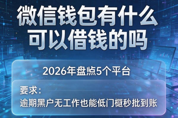 微信钱包有什么可以借钱的吗 2026年盘点5个平台 逾期黑户无工作也能低门槛秒批到账