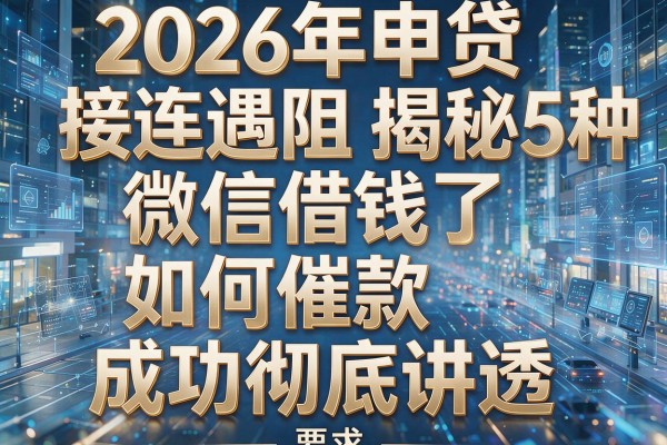 2026年申贷接连遇阻揭秘5种微信借钱了如何催款成功彻底讲透！