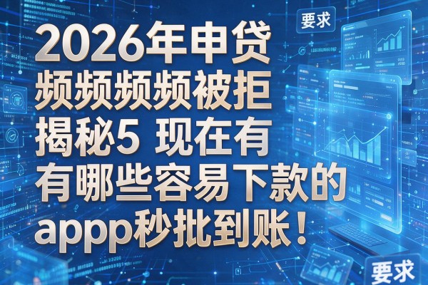 2026年申贷频频被拒揭秘5现在有哪些容易下款的app秒批到账!