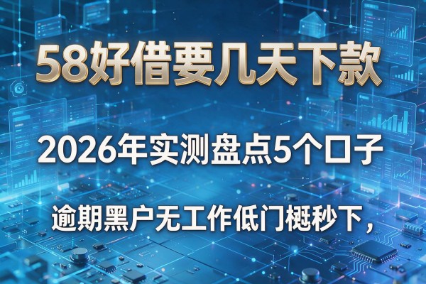 58好借要几天下款 2026年实测盘点5个口子 逾期黑户无工作低门槛秒下!