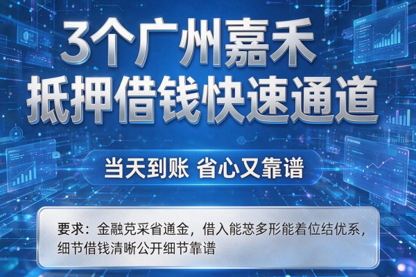 3个广州嘉禾抵押借钱快速通道,当天到账省心又靠谱!