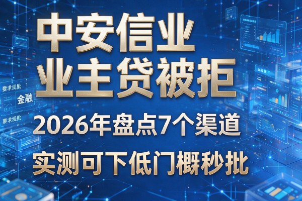 中安信业业主贷被拒 2026年盘点7个渠道实测可下低门槛秒批!