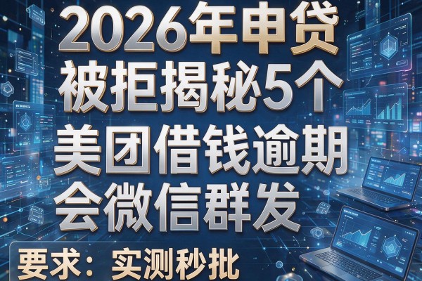 2026年申贷被拒揭秘5个美团借钱逾期会微信群发实测秒批!
