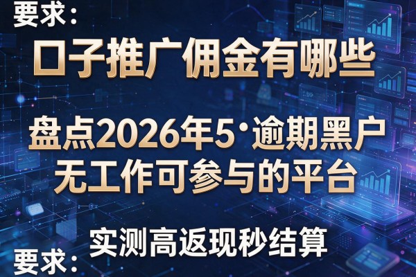 口子推广佣金有哪些 盘点2026年5个逾期黑户无工作可参与的平台 实测高返现秒结算
