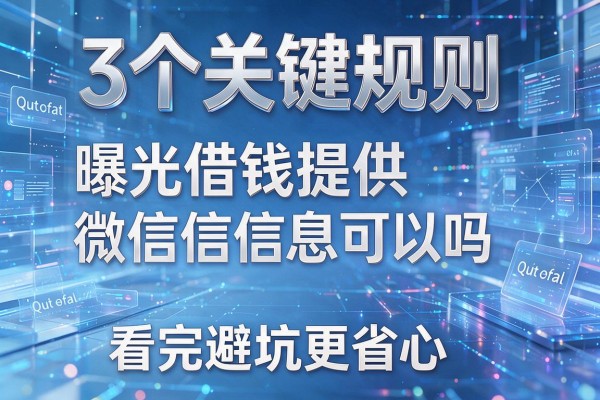 3个关键规则曝光借钱提供微信信息可以吗看完避坑更省心!