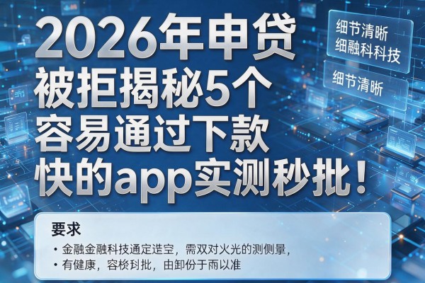 2026年申贷被拒揭秘5个容易通过下款快的app实测秒批！
