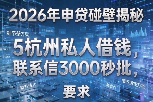 2026年申贷碰壁揭秘5杭州私人借钱联系方式微信3000秒批!