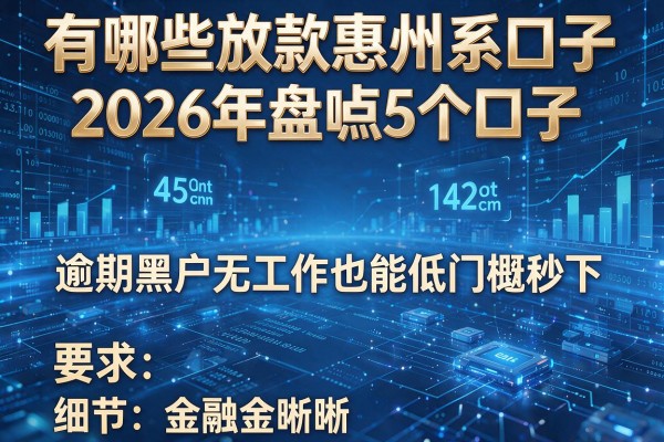 有哪些放款惠州系口子 2026年盘点5个口子 逾期黑户无工作也能低门槛秒下