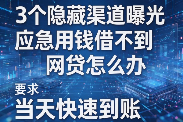 3个隐藏渠道曝光应急用钱借不到网贷怎么办当天快速到账!
