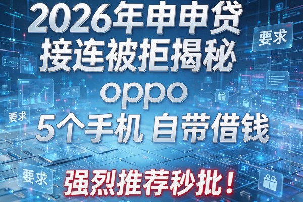 2026年申贷接连被拒揭秘5个oppo手机自带借钱强烈推荐秒批!