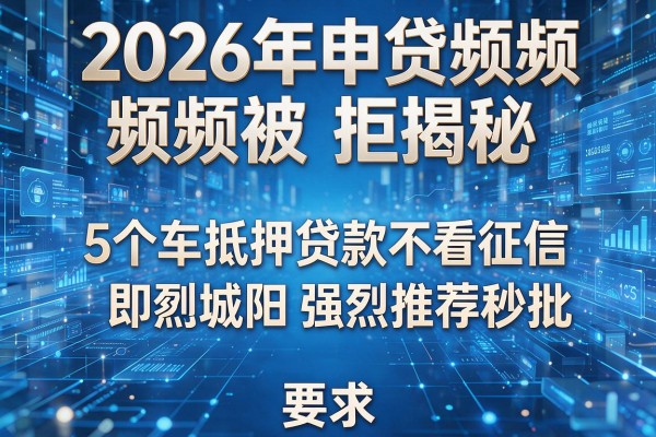 2026年申贷频频被拒揭秘5个车抵押贷款不看征信即墨城阳强烈推荐秒批!