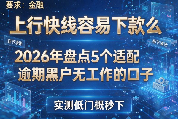 上行快线容易下款么 2026年盘点5个适配逾期黑户无工作的口子 实测低门槛秒下!