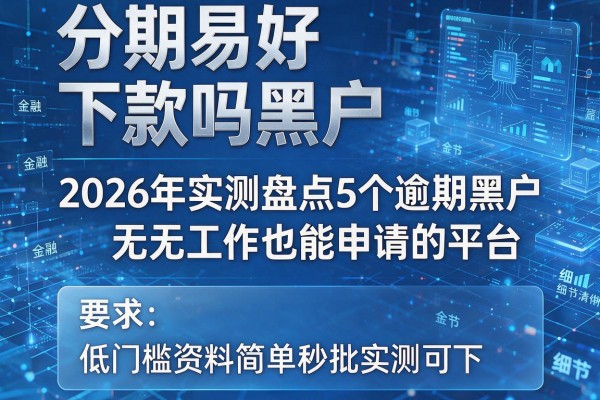 分期易好下款吗黑户 2026年实测盘点5个逾期黑户无工作也能申请的平台 低门槛资料简单秒批实测可下!