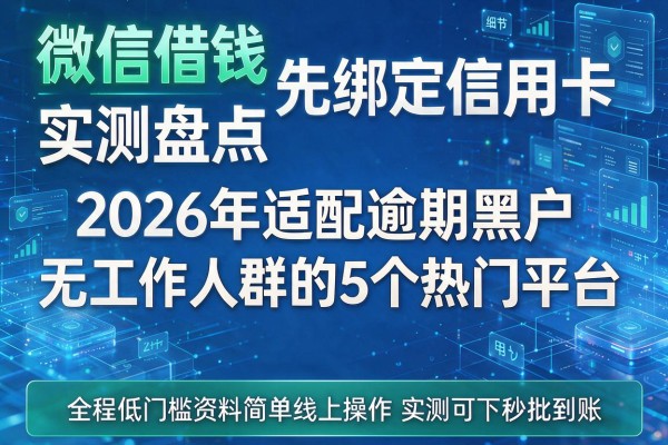 微信借钱先绑定信用卡实测盘点2026年适配逾期黑户无工作人群的5个热门平台 全程低门槛资料简单线上操作实测可下秒批到账!
