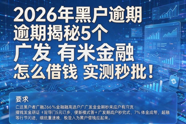 2026年黑户逾期揭秘5个广发有米金融怎么借钱实测秒批!