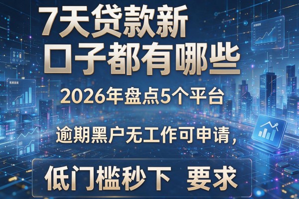 7天贷款新口子都有哪些 2026年盘点5个平台 逾期黑户无工作可申请 低门槛秒下