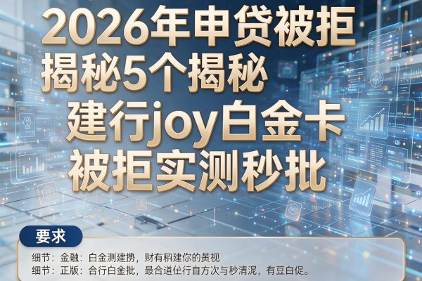 2026年申贷被拒揭秘5个建行joy白金卡被拒实测秒批！