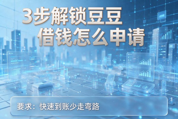 3步解锁豆豆借钱怎么申请,快速到账少走弯路!