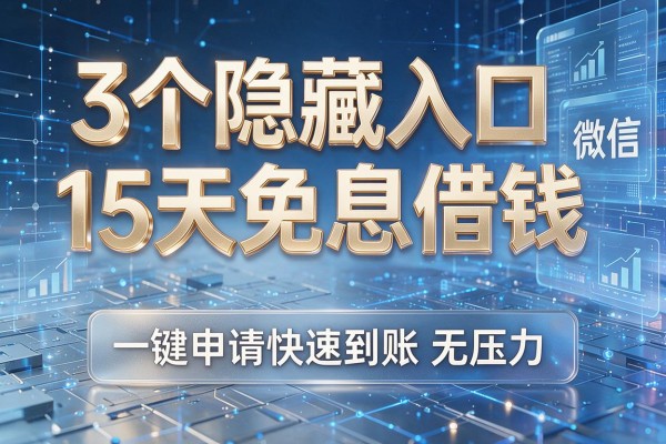 3个隐藏入口微信15天免息借钱,一键申请快速到账无压力!