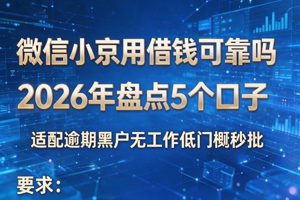 微信小京用借钱可靠吗 2026年盘点5个口子 适配逾期黑户无工作低门槛秒批!