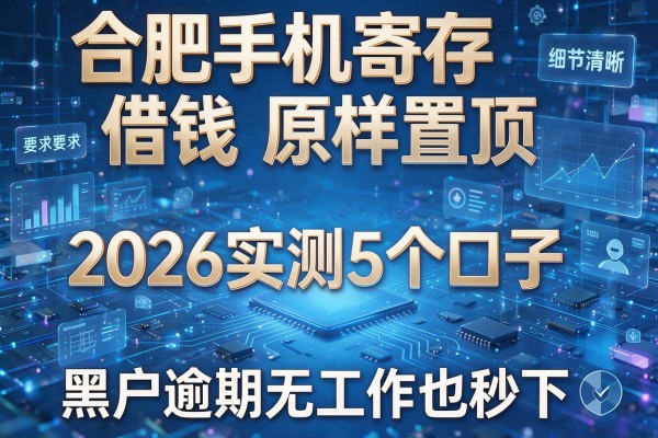 合肥手机寄存借钱原样置顶 2026实测5个口子 黑户逾期无工作也秒下!