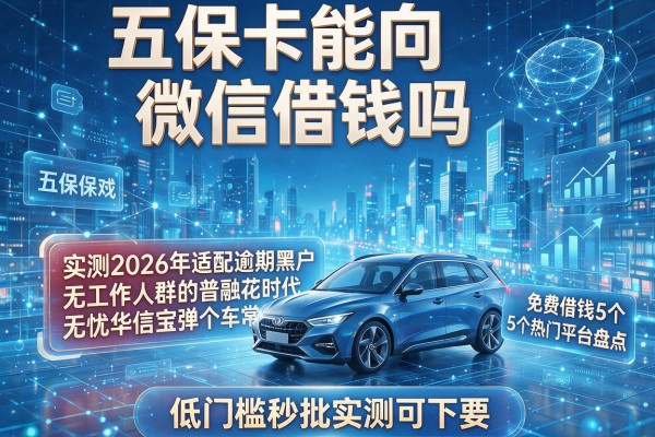 五保卡能向微信借钱吗 实测2026年适配逾期黑户无工作人群的普融花时代无忧华信宝弹个车常平免费借钱5个热门平台盘点 低门槛秒批实测可下!