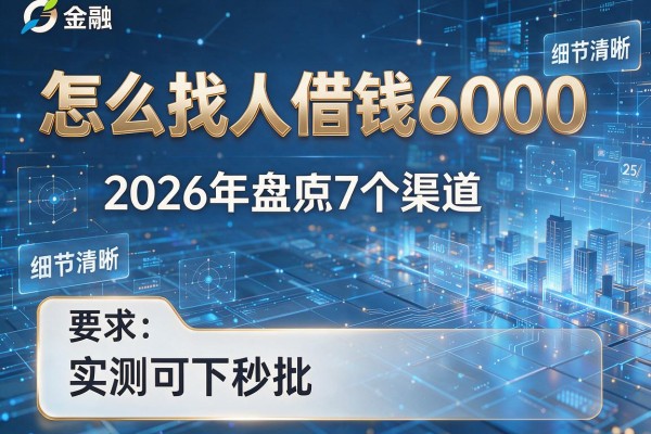 怎么找人借钱6000 2026年盘点7个渠道 实测可下秒批!