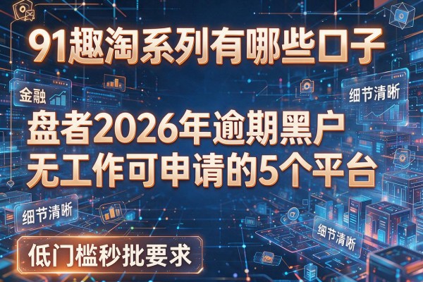 91趣淘系列有哪些口子 盘点2026年逾期黑户无工作可申请的5个平台 低门槛秒批