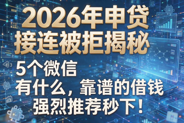 2026年申贷接连被拒揭秘5个微信有什么靠谱的借钱强烈推荐秒下！