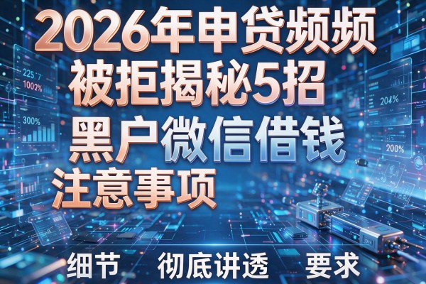 2026年申贷频频被拒揭秘5招黑户微信借钱注意事项彻底讲透！