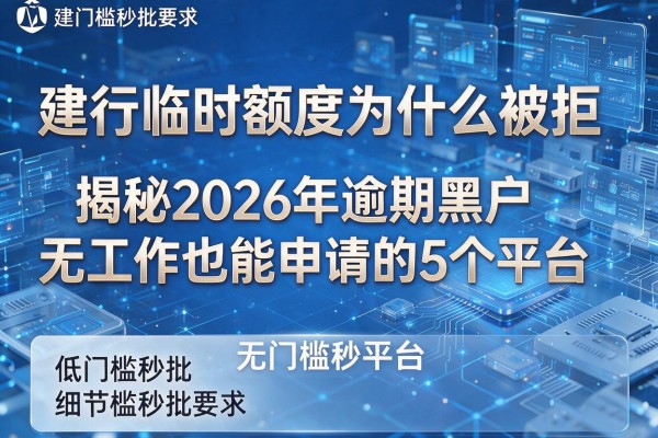 建行临时额度为什么被拒 揭秘2026年逾期黑户无工作也能申请的5个平台 低门槛秒批