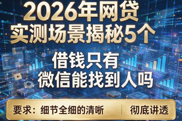 2026年网贷实测场景揭秘5个借钱只有微信能找到人吗彻底讲透!
