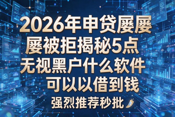 2026年申贷屡屡被拒揭秘5点无视黑户什么软件可以借到钱强烈推荐秒批!