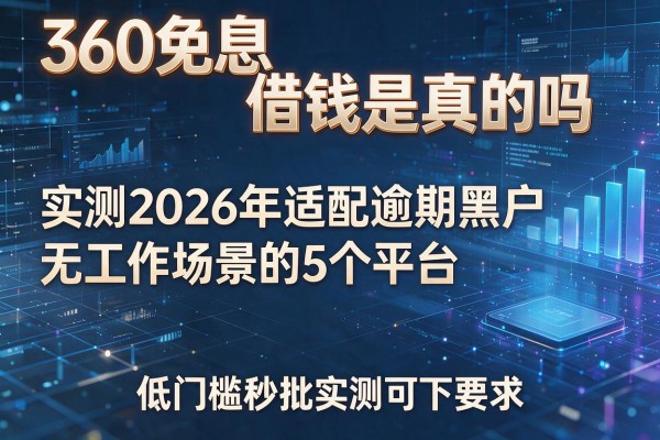 360免息借钱是真的吗 实测2026年适配逾期黑户无工作场景的5个平台 低门槛秒批实测可下