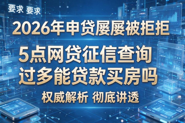 2026年申贷屡屡被拒揭秘5点网贷征信查询过多能贷款买房吗权威解析彻底讲透!