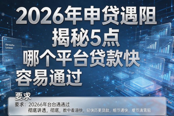 2026年申贷遇阻揭秘5点哪个平台贷款快容易通过彻底讲透!