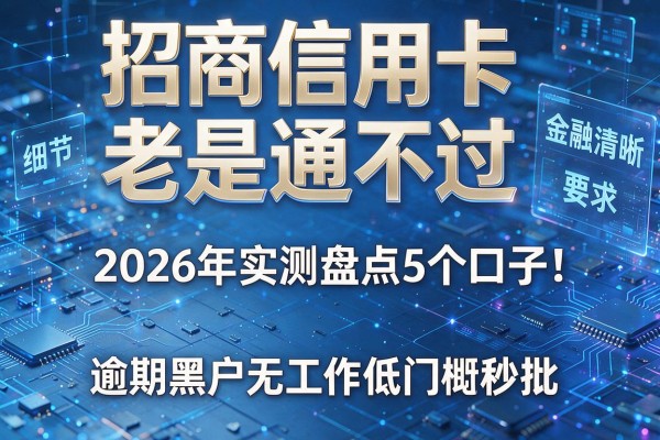 招商信用卡老是通不过 2026年实测盘点5个口子 逾期黑户无工作低门槛秒批！