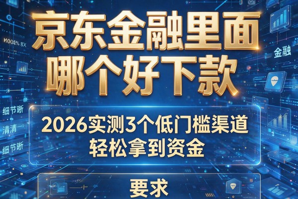 京东金融里面哪个好下款 2026实测3个低门槛渠道 轻松拿到资金!