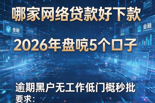 哪家网络贷款好下款 2026年盘点5个口子 逾期黑户无工作低门槛秒批!