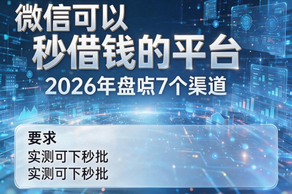 微信可以秒借钱的平台 2026年盘点7个渠道 实测可下秒批!