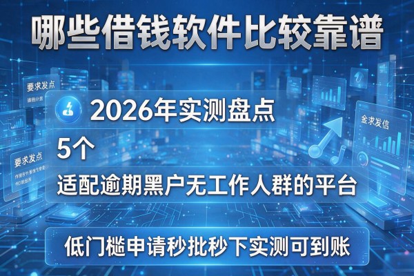 哪些借钱软件比较靠谱 2026年实测盘点5个适配逾期黑户无工作人群的平台 低门槛申请秒批秒下实测可到账！