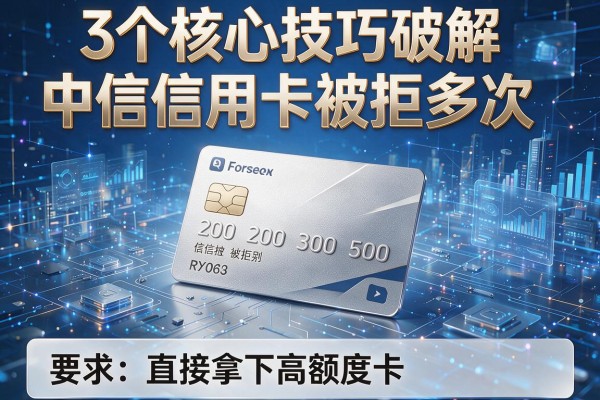 3个核心技巧破解中信信用卡被拒多次,直接拿下高额度卡!
