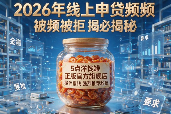 2026年线上申贷频频被拒揭秘5点洋钱罐正版官方旗舰店微信借钱强烈推荐秒批!