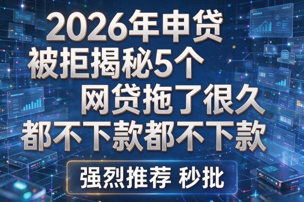 2026年申贷被拒揭秘5个网贷拖了很久都不下款强烈推荐秒批!