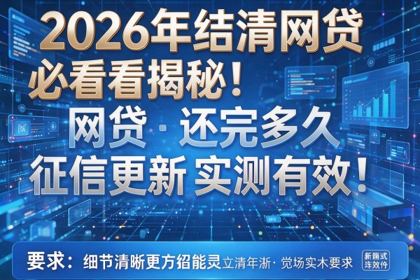 2026年结清网贷必看揭秘网贷还完多久征信更新实测有效！