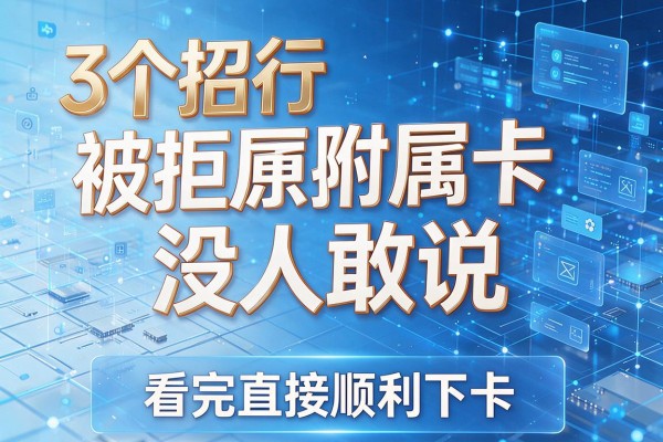 3个招行附属卡被拒原因没人敢说,看完直接顺利下卡!