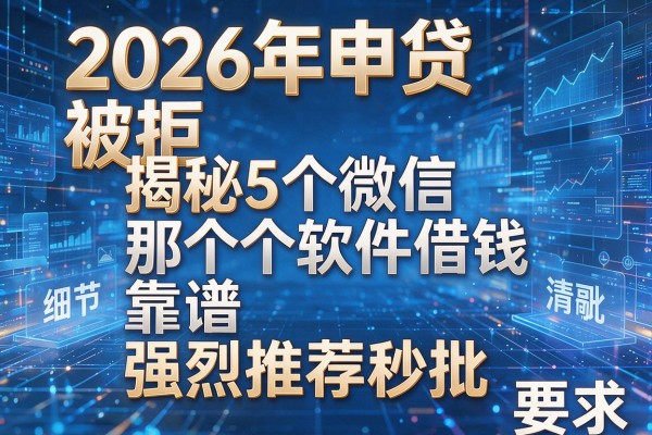 2026年申贷被拒揭秘5个微信那个软件借钱靠谱强烈推荐秒批！