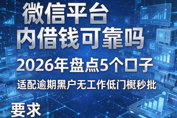 微信平台内借钱可靠吗 2026年盘点5个口子 适配逾期黑户无工作低门槛秒批！