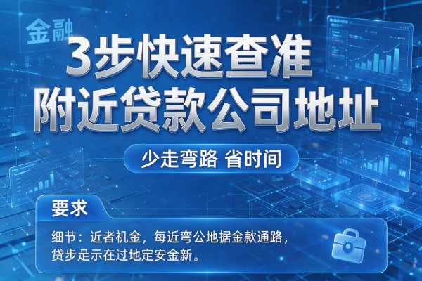 3步快速查准附近贷款公司地址,少走弯路省时间!