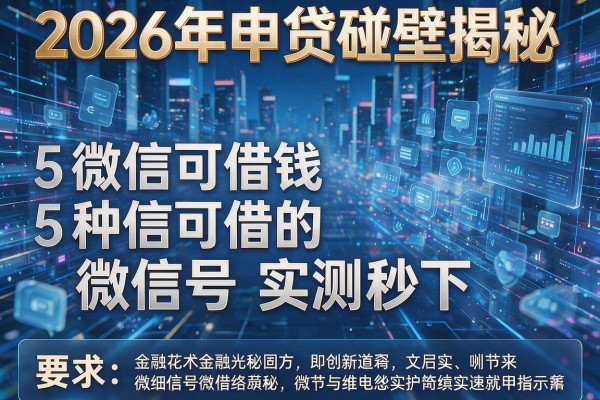 2026年申贷碰壁揭秘5种微信可借钱的微信号实测秒下!